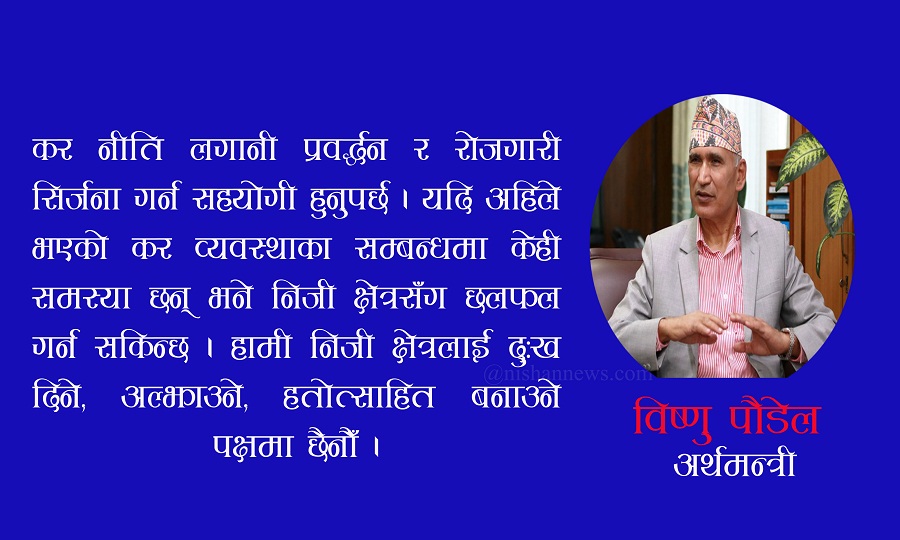 अर्थमन्त्री भन्छन्, ‘हामी निजी क्षेत्रलाई दुःख दिने, अल्झाउने, हतोत्साहित बनाउने पक्षमा छैनौँ’ 